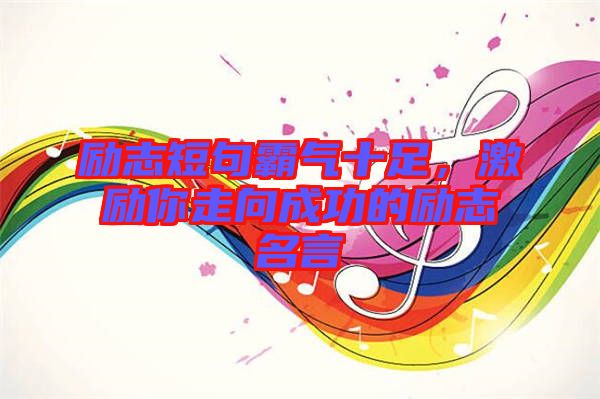 勵志短句霸氣十足，激勵你走向成功的勵志名言