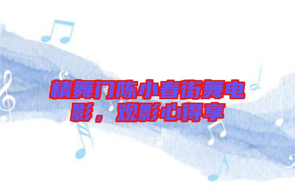 精舞門陳小春街舞電影，觀影心得享