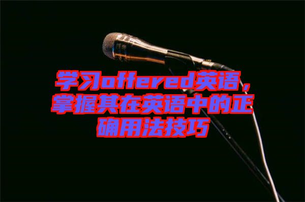 學(xué)習(xí)offered英語，掌握其在英語中的正確用法技巧