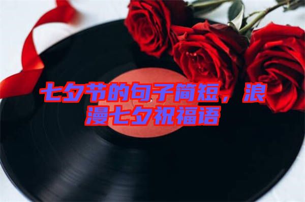 七夕節(jié)的句子簡(jiǎn)短，浪漫七夕祝福語(yǔ)