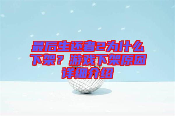 最后生還者2為什么下架？游戲下架原因詳細(xì)介紹