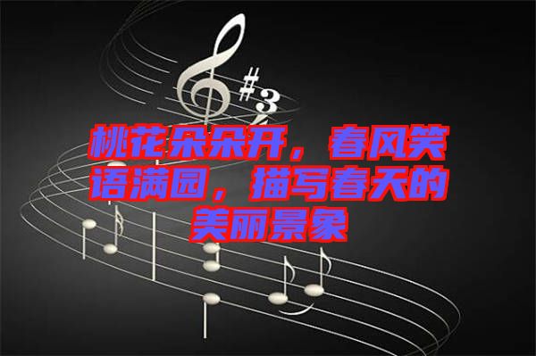 桃花朵朵開(kāi)，春風(fēng)笑語(yǔ)滿園，描寫(xiě)春天的美麗景象