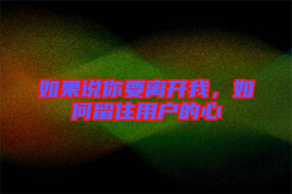 如果說你要離開我，如何留住用戶的心