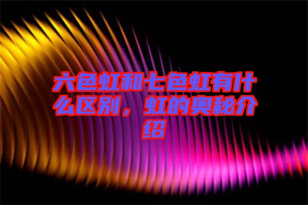 六色虹和七色虹有什么區(qū)別，虹的奧秘介紹