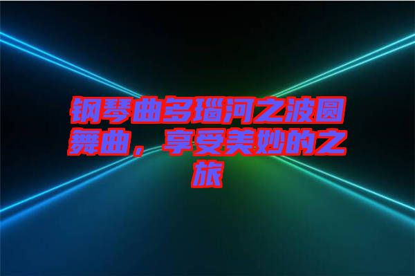 鋼琴曲多瑙河之波圓舞曲，享受美妙的之旅