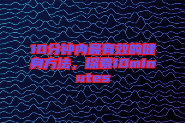 10分鐘內最有效的健身方法，探索10minutes