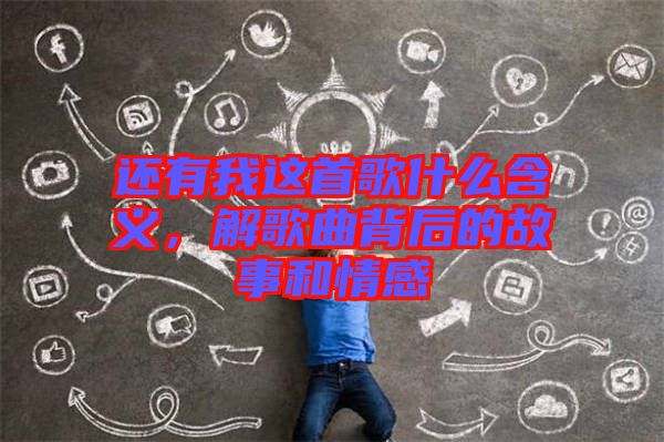 還有我這首歌什么含義，解歌曲背后的故事和情感