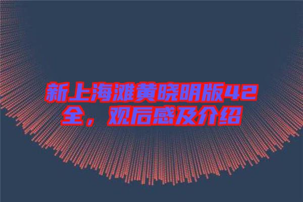 新上海灘黃曉明版42全，觀后感及介紹