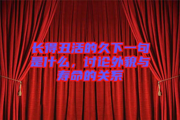 長得丑活的久下一句是什么，討論外貌與壽命的關(guān)系