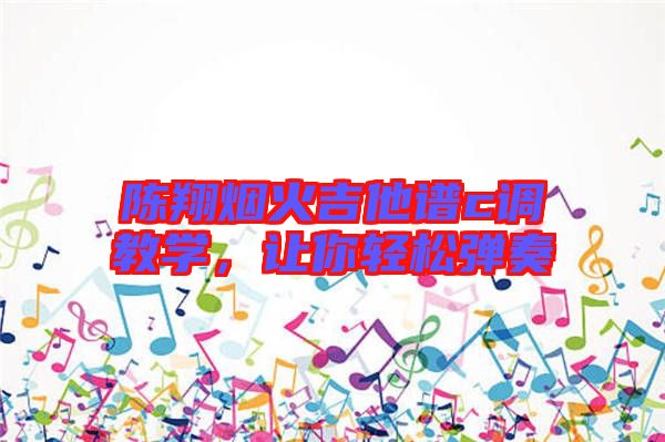 陳翔煙火吉他譜c調教學，讓你輕松彈奏