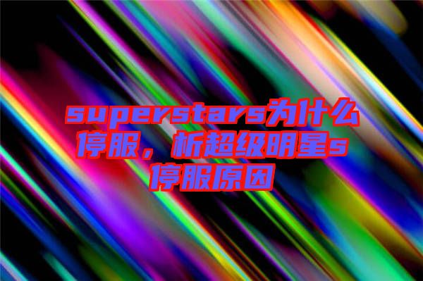 superstars為什么停服，析超級(jí)明星s停服原因