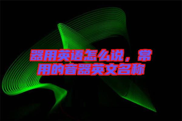器用英語(yǔ)怎么說(shuō)，常用的音器英文名稱(chēng)