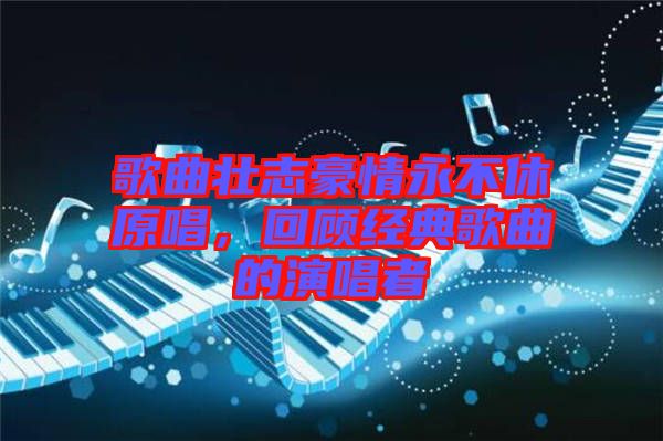 歌曲壯志豪情永不休原唱，回顧經(jīng)典歌曲的演唱者