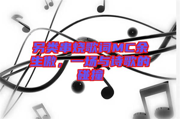 另類串燒歌詞MC余生傲，一場(chǎng)與詩(shī)歌的碰撞