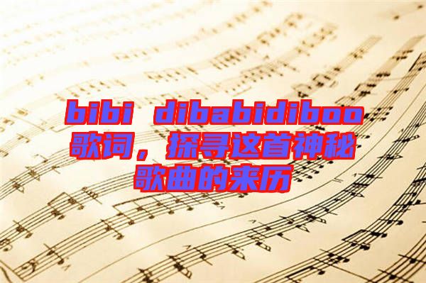 bibi dibabidiboo歌詞，探尋這首神秘歌曲的來(lái)歷