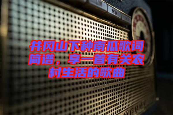 井岡山下種南瓜歌詞簡(jiǎn)譜，享一首有關(guān)農(nóng)村生活的歌曲