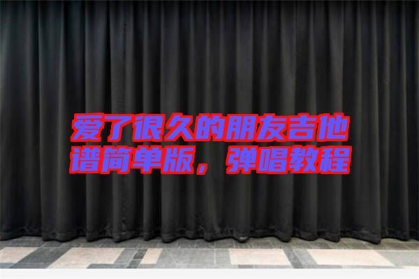 愛(ài)了很久的朋友吉他譜簡(jiǎn)單版，彈唱教程