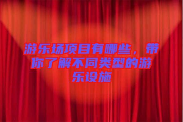 游樂場項(xiàng)目有哪些，帶你了解不同類型的游樂設(shè)施