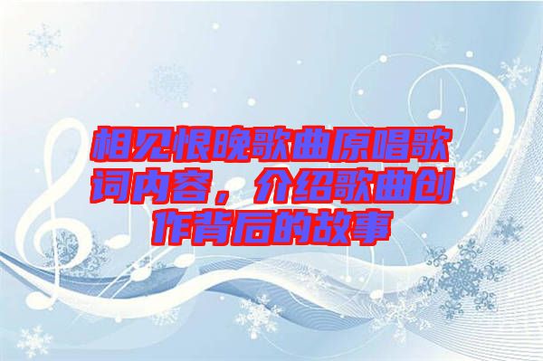 相見恨晚歌曲原唱歌詞內(nèi)容，介紹歌曲創(chuàng)作背后的故事