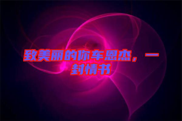 致美麗的你車恩杰，一封情書