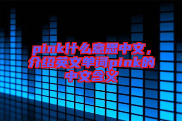pink什么意思中文，介紹英文單詞pink的中文含義