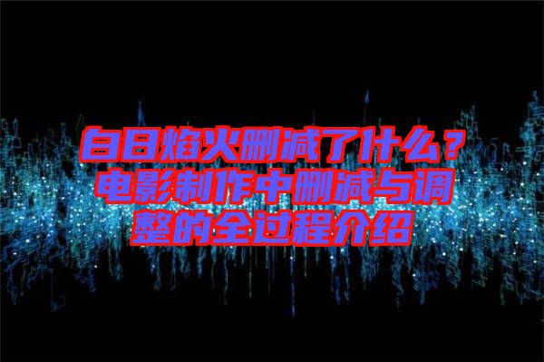 白日焰火刪減了什么？電影制作中刪減與調(diào)整的全過(guò)程介紹