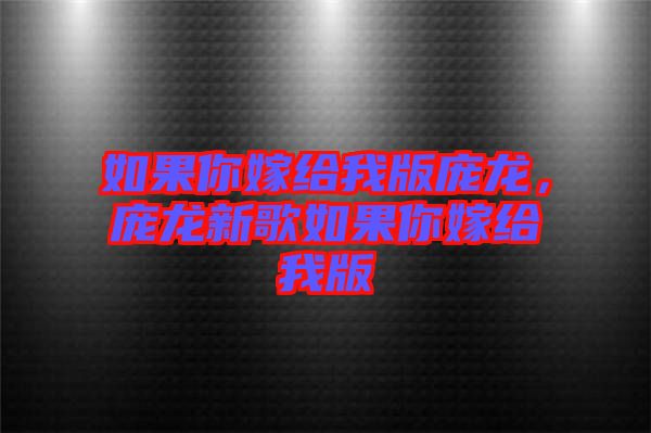 如果你嫁給我版龐龍，龐龍新歌如果你嫁給我版