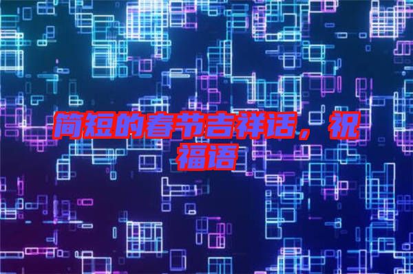簡短的春節(jié)吉祥話，祝福語