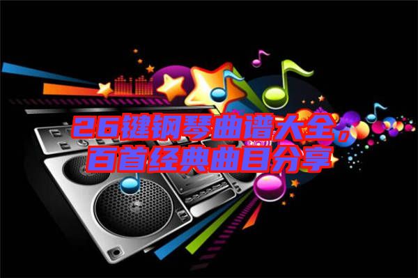 26鍵鋼琴曲譜大全，百首經(jīng)典曲目分享