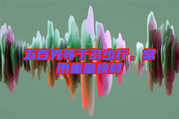 五百克等于多少斤，常用重量換算