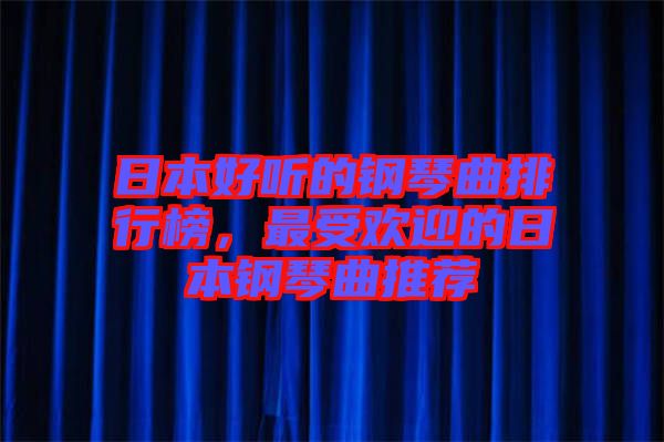 日本好聽的鋼琴曲排行榜，最受歡迎的日本鋼琴曲推薦