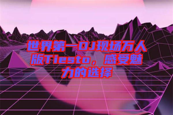 世界第一DJ現(xiàn)場萬人版Tiesto，感受魅力的選擇