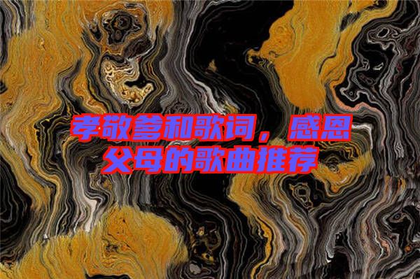 孝敬爹和歌詞，感恩父母的歌曲推薦