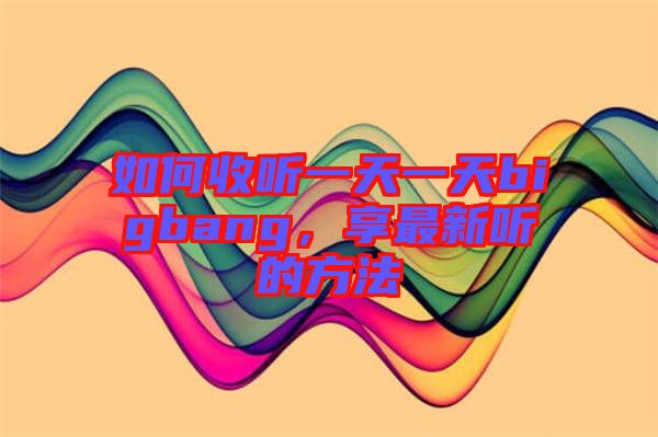 如何收聽一天一天bigbang，享最新聽的方法
