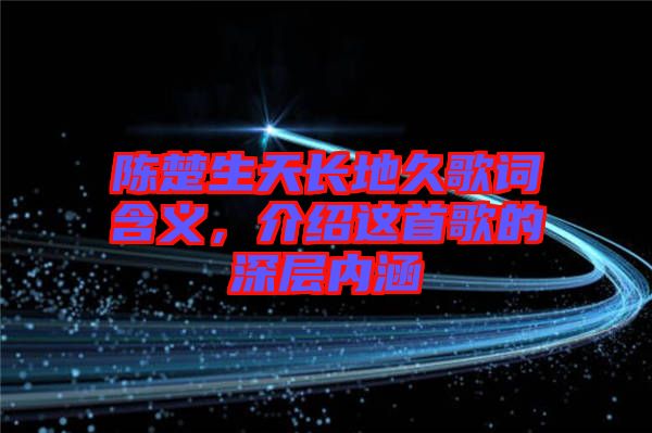 陳楚生天長地久歌詞含義，介紹這首歌的深層內(nèi)涵