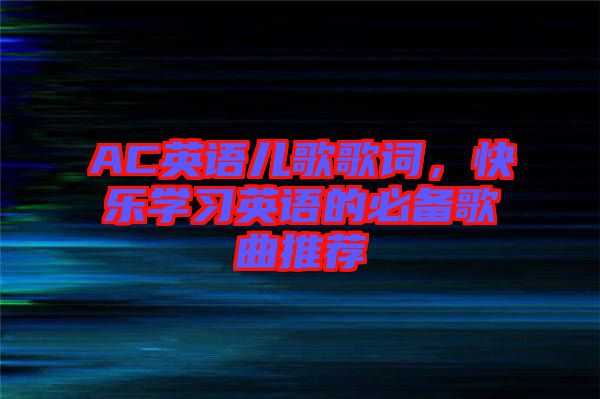 AC英語兒歌歌詞，快樂學(xué)習(xí)英語的必備歌曲推薦