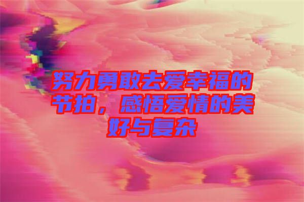 努力勇敢去愛(ài)幸福的節(jié)拍，感悟愛(ài)情的美好與復(fù)雜