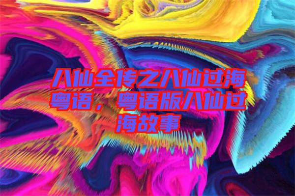 八仙全傳之八仙過(guò)?；浾Z(yǔ)，粵語(yǔ)版八仙過(guò)海故事