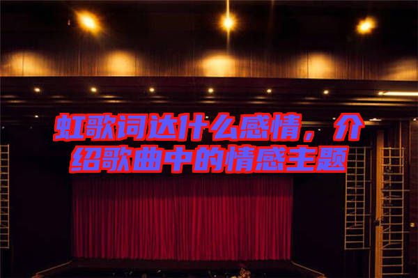 虹歌詞達什么感情，介紹歌曲中的情感主題