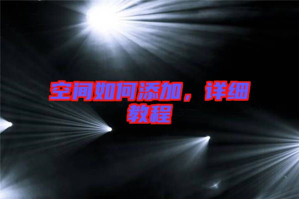 空間如何添加，詳細(xì)教程