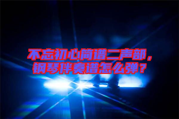 不忘初心簡譜二聲部，鋼琴伴奏譜怎么彈？