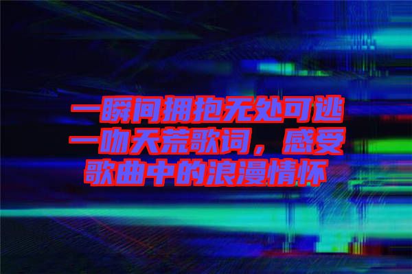 一瞬間擁抱無(wú)處可逃一吻天荒歌詞，感受歌曲中的浪漫情懷