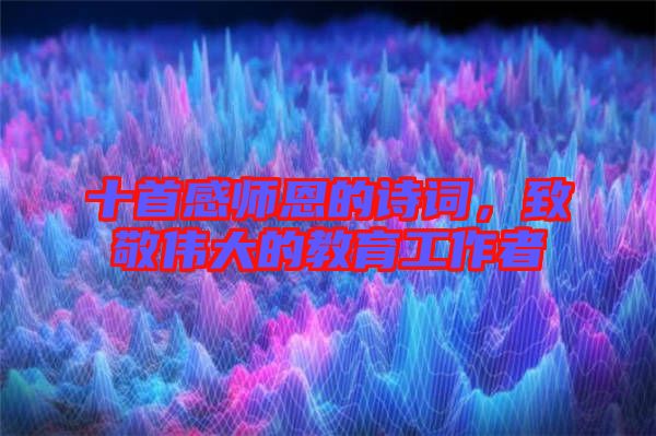 十首感師恩的詩詞，致敬偉大的教育工作者