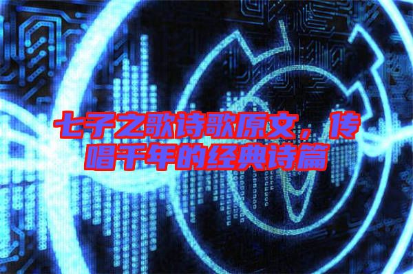 七子之歌詩歌原文，傳唱千年的經典詩篇