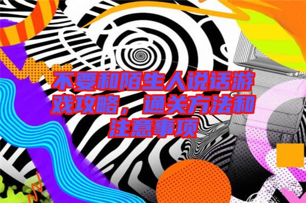 不要和陌生人說話游戲攻略，通關(guān)方法和注意事項