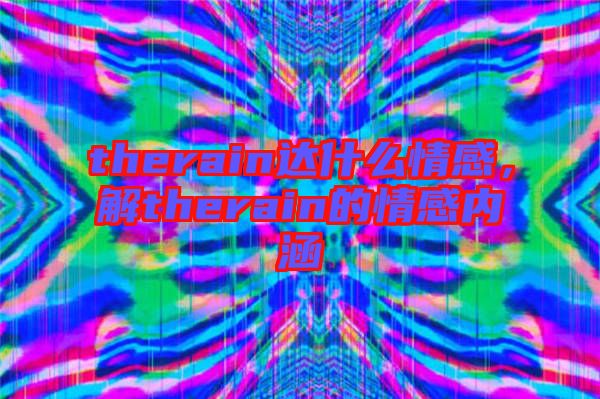 therain達(dá)什么情感，解therain的情感內(nèi)涵