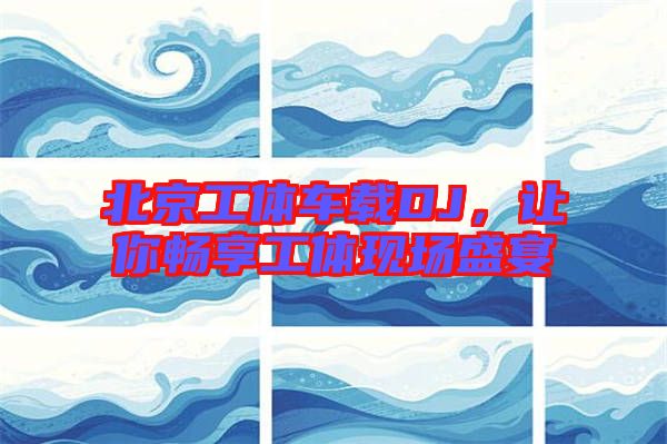 北京工體車載DJ，讓你暢享工體現(xiàn)場(chǎng)盛宴