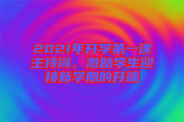 2021年開(kāi)學(xué)第一課主持詞，激勵(lì)學(xué)生迎接新學(xué)期的開(kāi)端