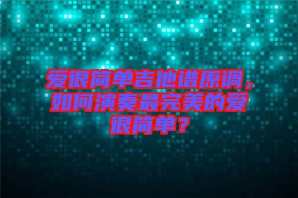 愛很簡單吉他譜原調(diào)，如何演奏最完美的愛很簡單？