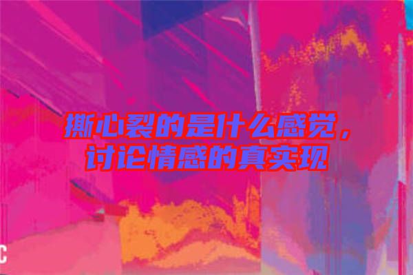 撕心裂的是什么感覺，討論情感的真實(shí)現(xiàn)
